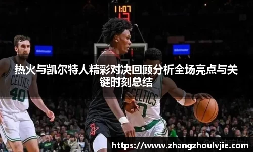 热火与凯尔特人精彩对决回顾分析全场亮点与关键时刻总结